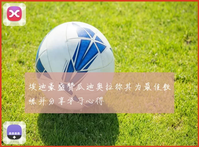 埃迪豪盛赞瓜迪奥拉称其为最佳教练并分享学习心得