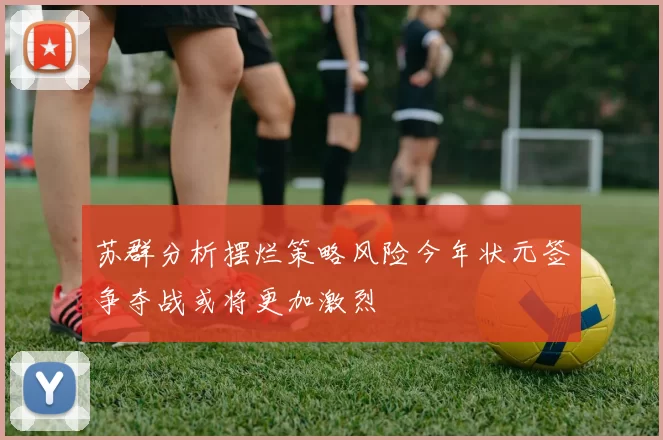 苏群分析摆烂策略风险今年状元签争夺战或将更加激烈
