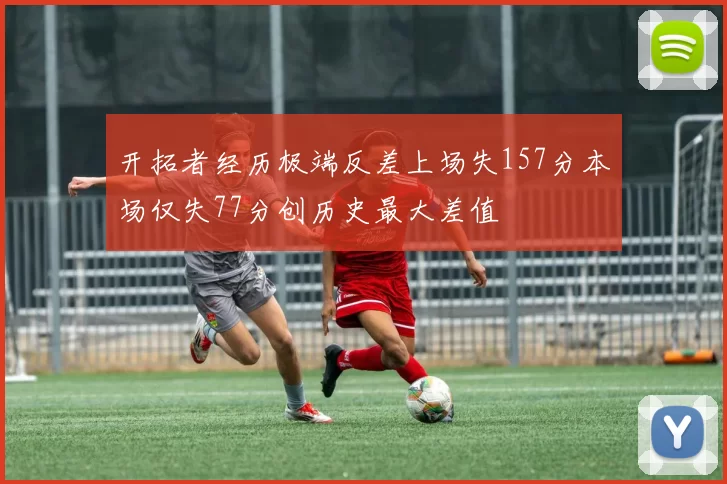 开拓者经历极端反差上场失157分本场仅失77分创历史最大差值