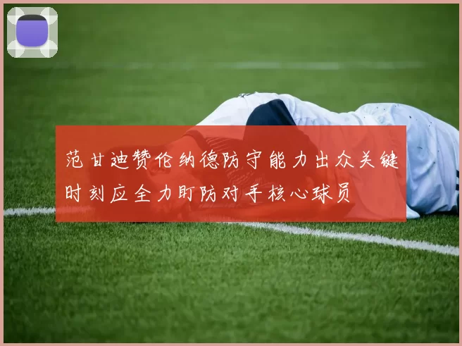 范甘迪赞伦纳德防守能力出众关键时刻应全力盯防对手核心球员