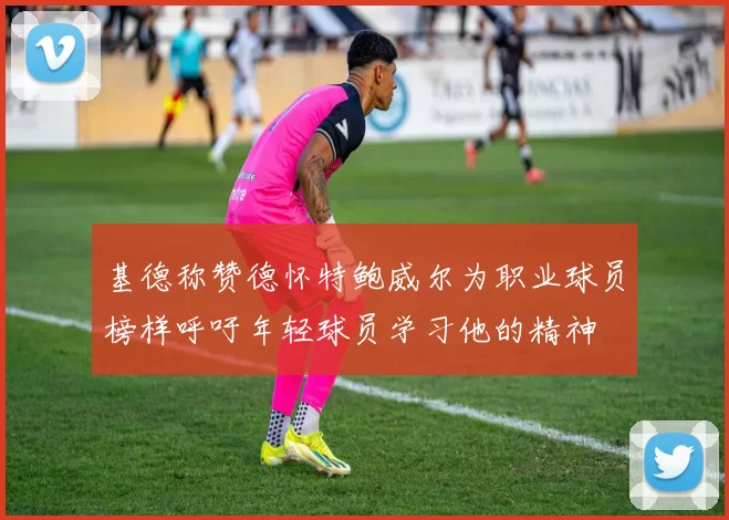 基德称赞德怀特鲍威尔为职业球员榜样呼吁年轻球员学习他的精神