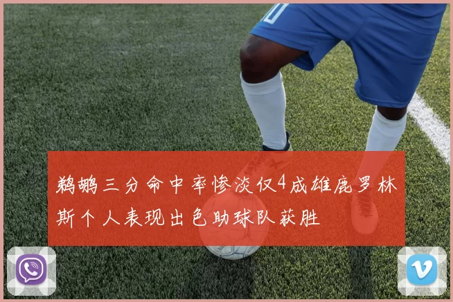 鹈鹕三分命中率惨淡仅4成雄鹿罗林斯个人表现出色助球队获胜
