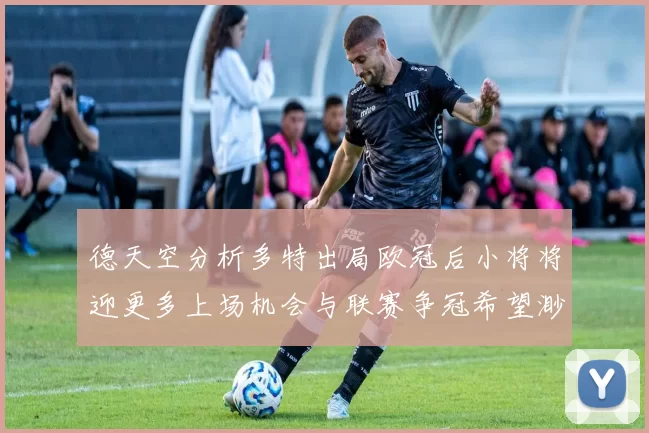 德天空分析多特出局欧冠后小将将迎更多上场机会与联赛争冠希望渺茫