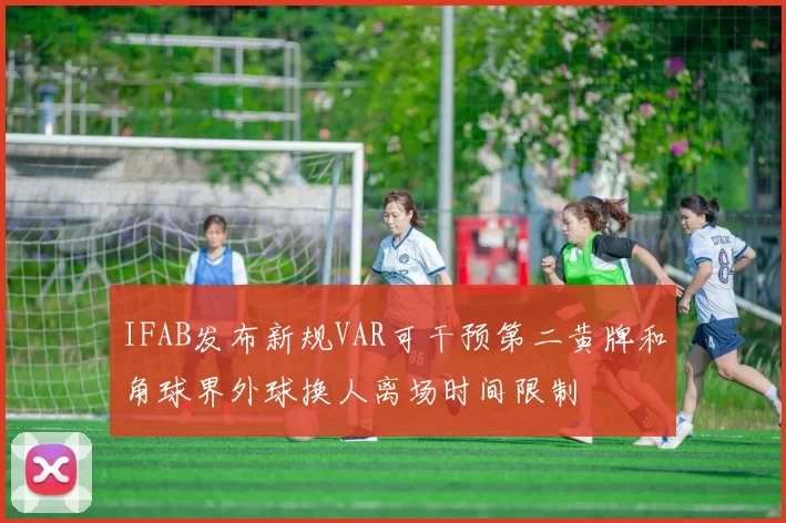 IFAB发布新规VAR可干预第二黄牌和角球界外球换人离场时间限制